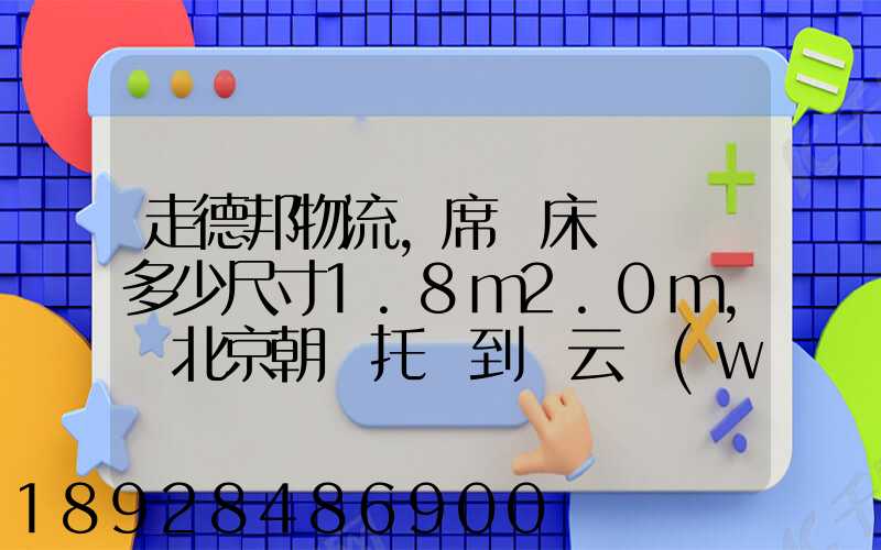 走德邦物流,席夢床墊運費多少尺寸1.8m2.0m,從北京朝陽托運到縉云網(wǎng)點...