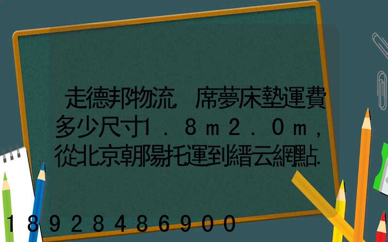 走德邦物流,席夢床墊運費多少尺寸1.8m2.0m,從北京朝陽托運到縉云網點...