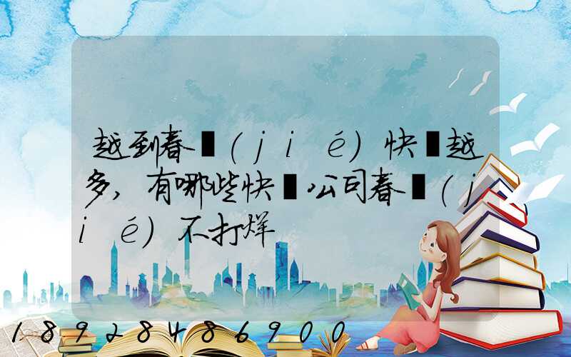 越到春節(jié)快遞越多,有哪些快遞公司春節(jié)不打烊