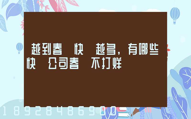 越到春節快遞越多,有哪些快遞公司春節不打烊