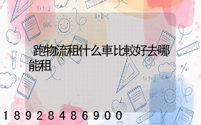 跑物流租什么車比較好去哪能租