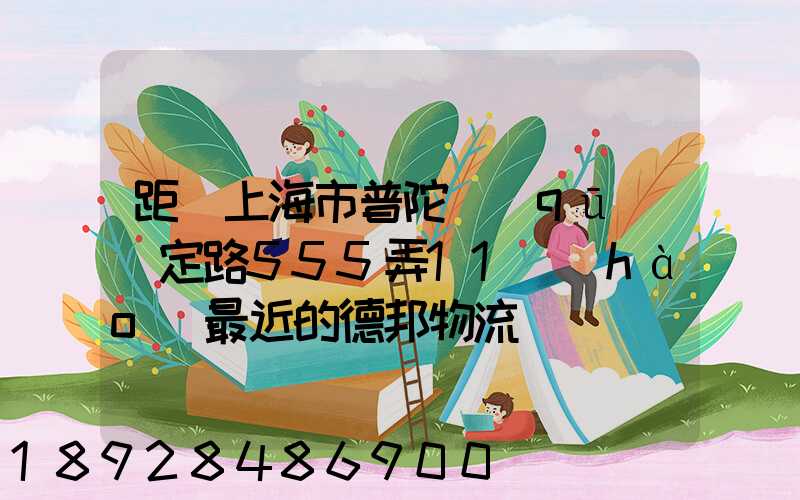 距離上海市普陀區(qū)瀘定路555弄11號(hào)最近的德邦物流