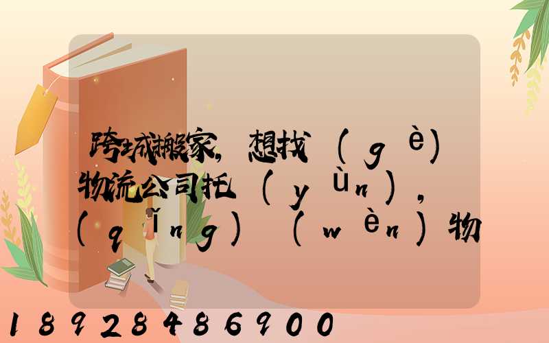 跨城搬家,想找個(gè)物流公司托運(yùn),請(qǐng)問(wèn)物流公司哪家好呢