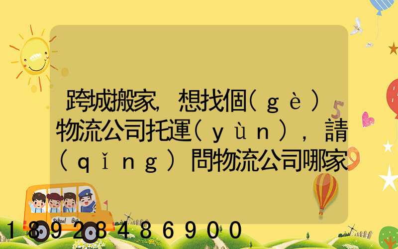 跨城搬家,想找個(gè)物流公司托運(yùn),請(qǐng)問物流公司哪家好呢