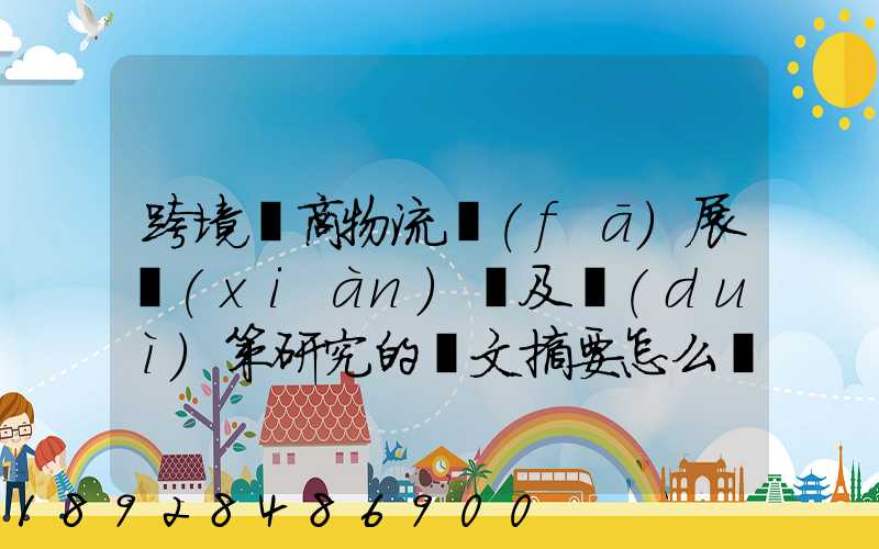 跨境電商物流發(fā)展現(xiàn)狀及對(duì)策研究的論文摘要怎么寫