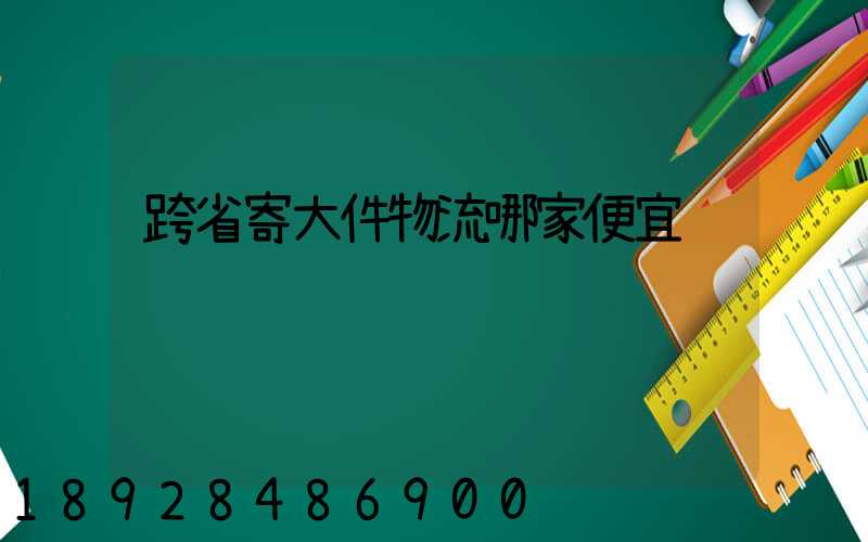 跨省寄大件物流哪家便宜