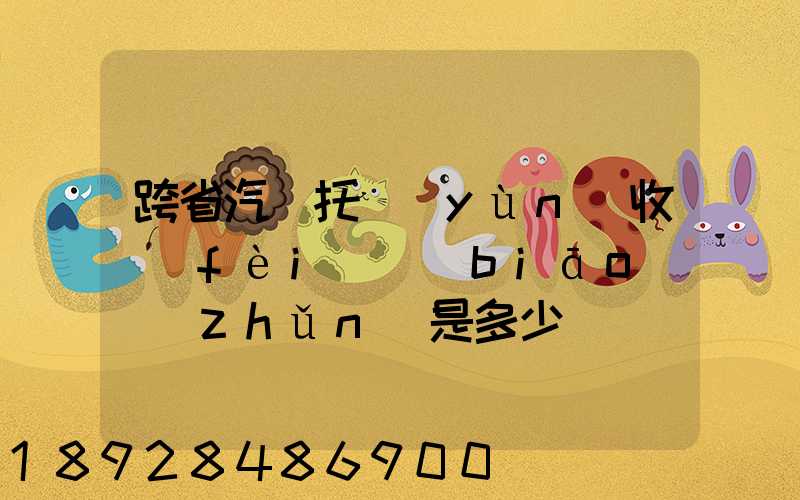 跨省汽車托運(yùn)收費(fèi)標(biāo)準(zhǔn)是多少