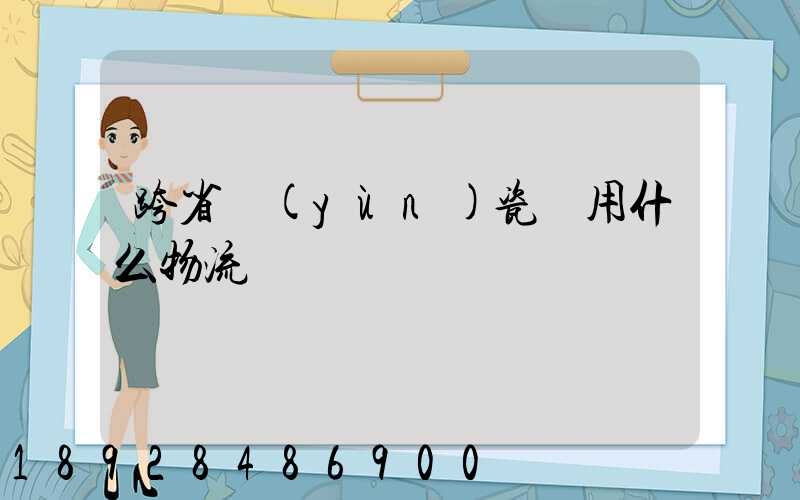 跨省運(yùn)瓷磚用什么物流