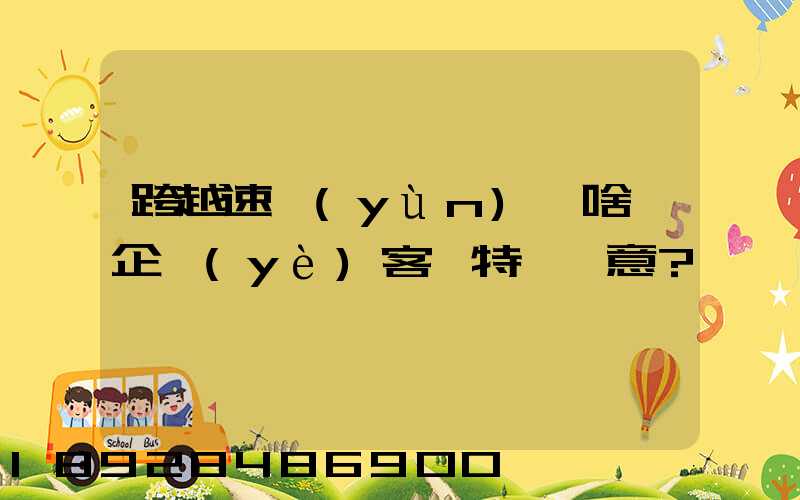 跨越速運(yùn)為啥讓企業(yè)客戶特別滿意？