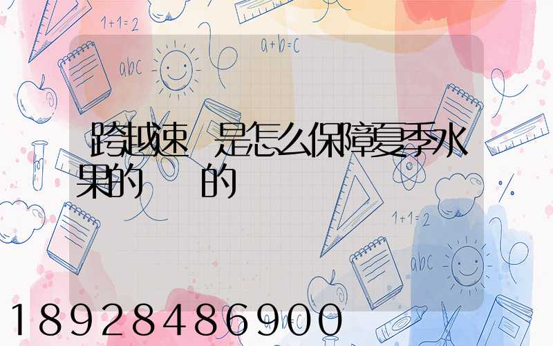 跨越速運是怎么保障夏季水果的運輸的