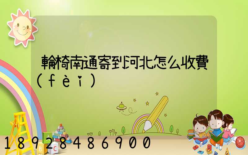 輪椅南通寄到河北怎么收費(fèi)