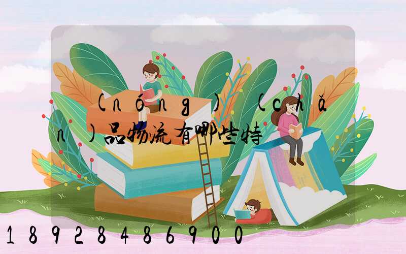 農(nóng)產(chǎn)品物流有哪些特點