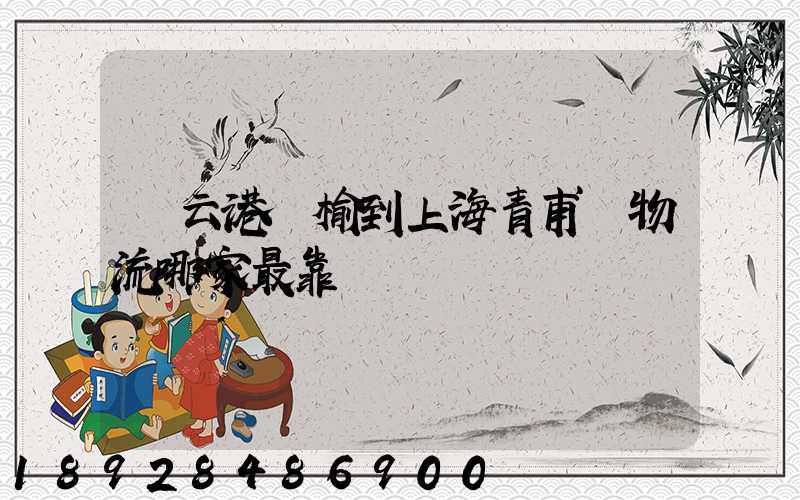 連云港贛榆到上海青甫區物流哪家最靠譜