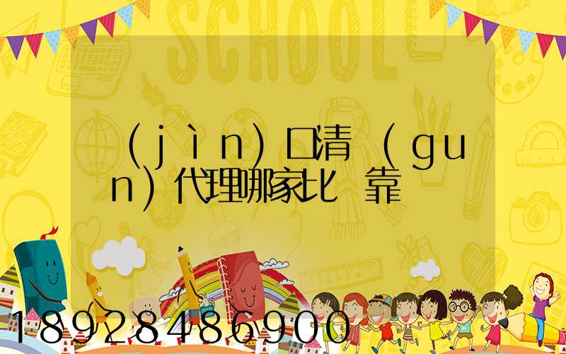 進(jìn)口清關(guān)代理哪家比較靠譜