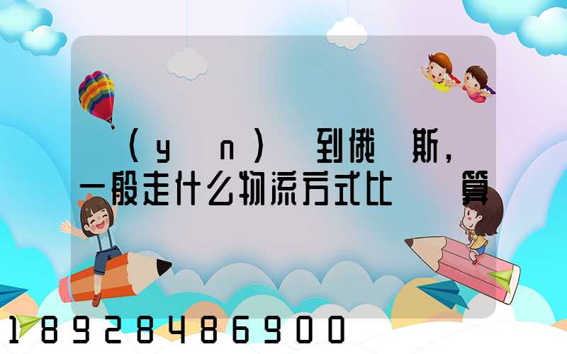 運(yùn)貨到俄羅斯,一般走什么物流方式比較劃算
