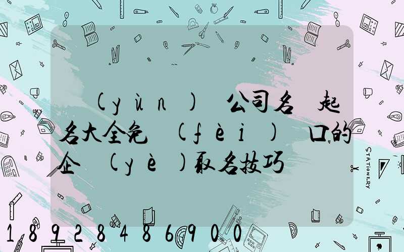 運(yùn)輸公司名稱起名大全免費(fèi)順口的企業(yè)取名技巧