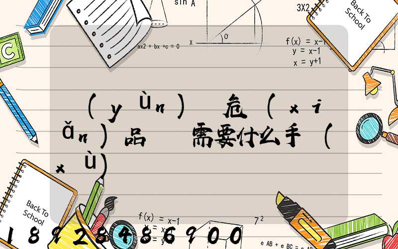 運(yùn)輸危險(xiǎn)品車輛需要什么手續(xù)