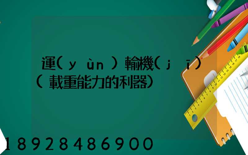 運(yùn)輸機(jī)(載重能力的利器)