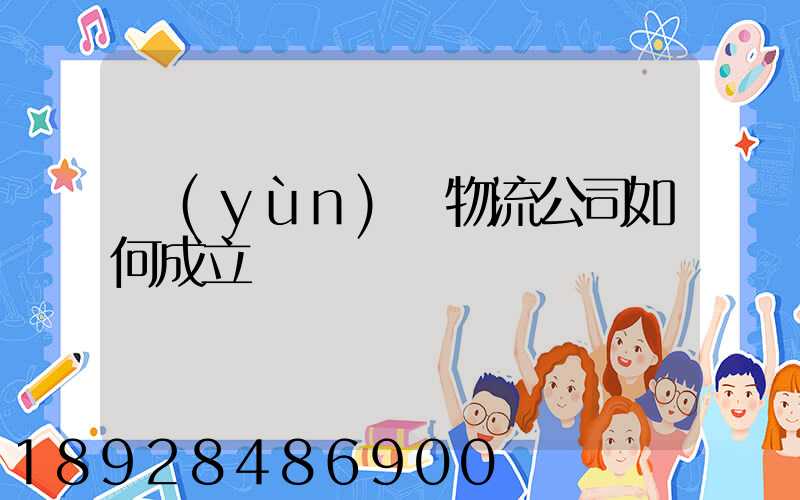 運(yùn)輸物流公司如何成立