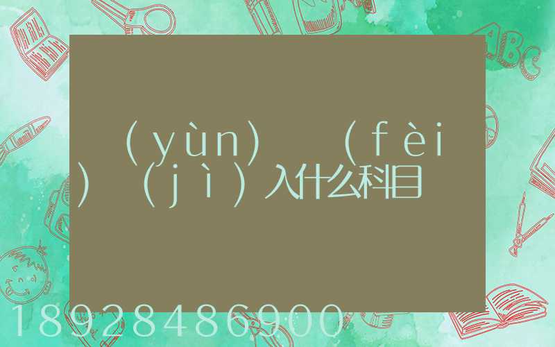 運(yùn)輸費(fèi)計(jì)入什么科目