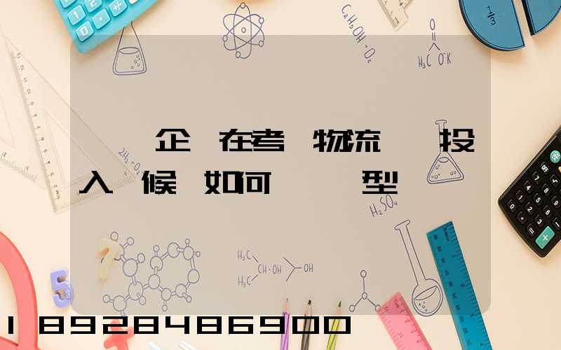 運輸企業在考慮物流車輛投入時候,如何選擇車型