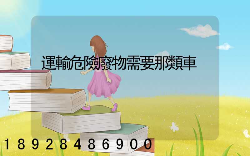 運輸危險廢物需要那類車