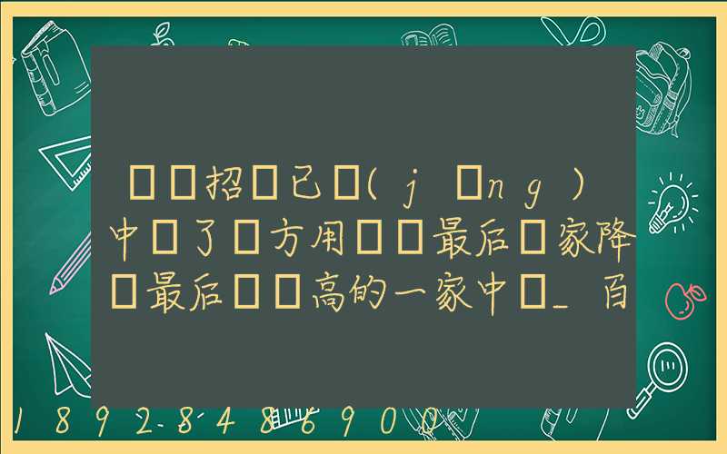 運輸招標已經(jīng)中標了廠方用約談最后兩家降價最后讓較高的一家中標_百度...