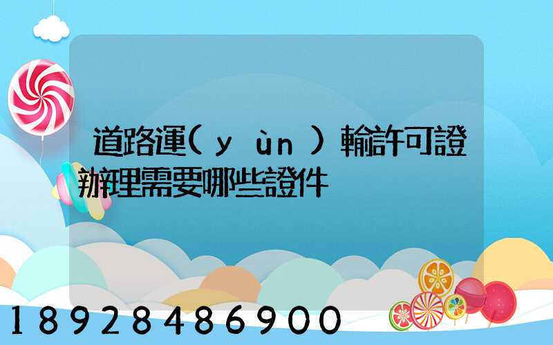 道路運(yùn)輸許可證辦理需要哪些證件