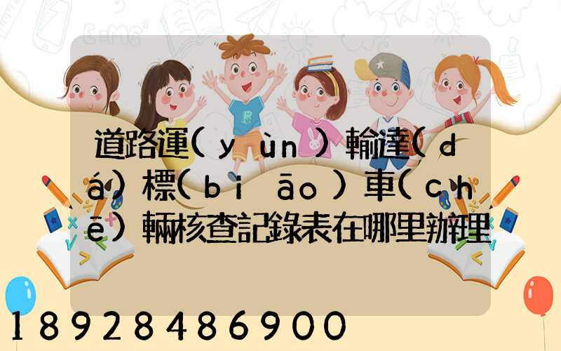 道路運(yùn)輸達(dá)標(biāo)車(chē)輛核查記錄表在哪里辦理