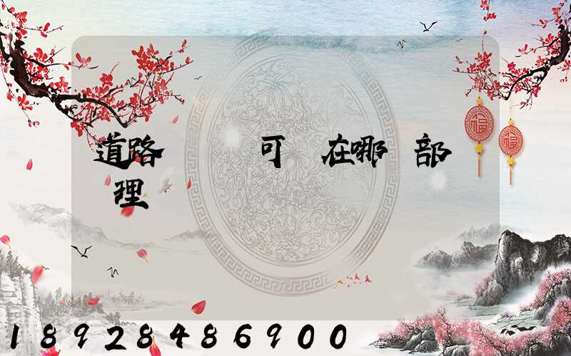 道路運輸許可證在哪個部門辦理