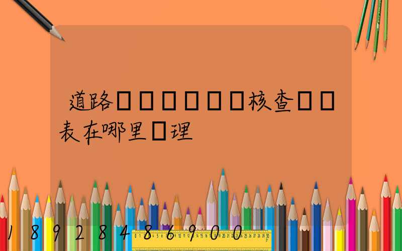 道路運輸達標車輛核查記錄表在哪里辦理