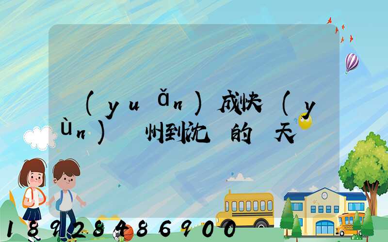 遠(yuǎn)成快運(yùn)蘇州到沈陽的幾天