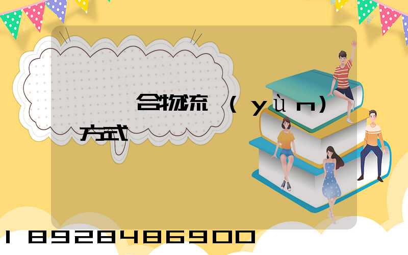 遼寧綜合物流運(yùn)輸方式