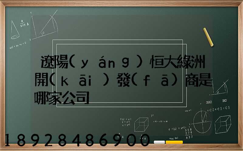 遼陽(yáng)恒大綠洲開(kāi)發(fā)商是哪家公司