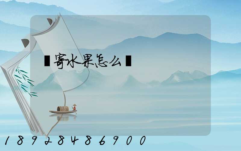 郵寄水果怎么郵