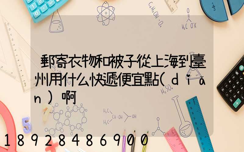 郵寄衣物和被子從上海到臺州用什么快遞便宜點(diǎn)啊