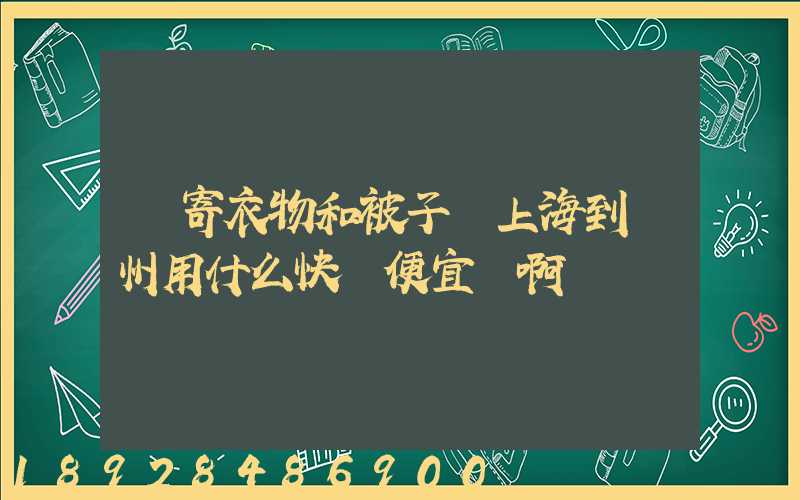 郵寄衣物和被子從上海到臺州用什么快遞便宜點啊