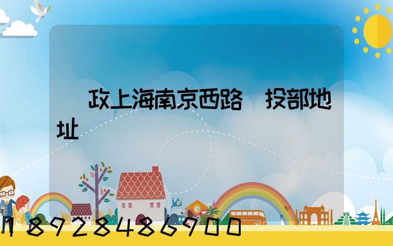 郵政上海南京西路欖投部地址