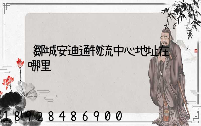 鄒城安迪通物流中心地址在哪里