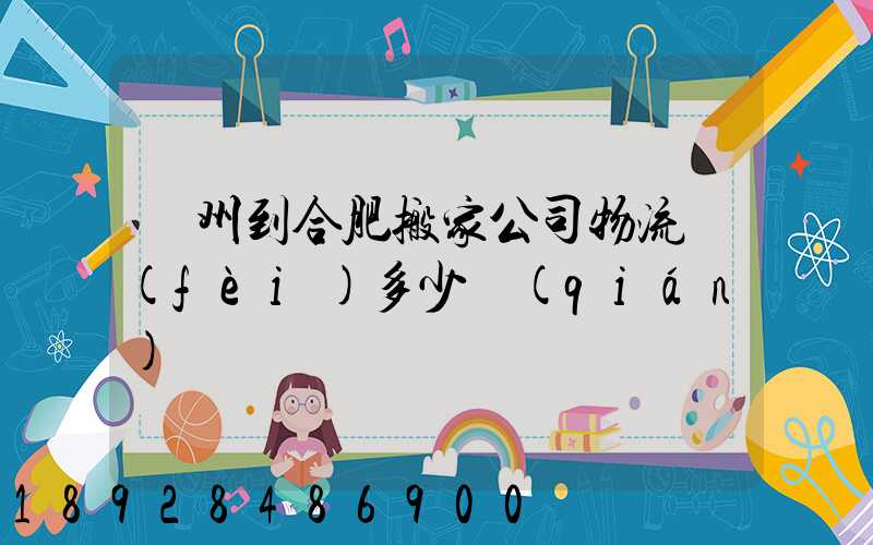 鄭州到合肥搬家公司物流費(fèi)多少錢(qián)
