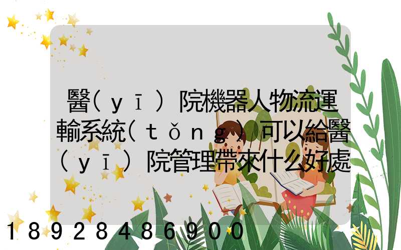醫(yī)院機器人物流運輸系統(tǒng)可以給醫(yī)院管理帶來什么好處