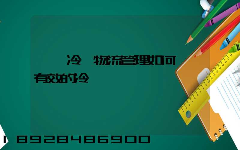 醫藥冷鏈物流管理如何實現有效的冷鏈運輸