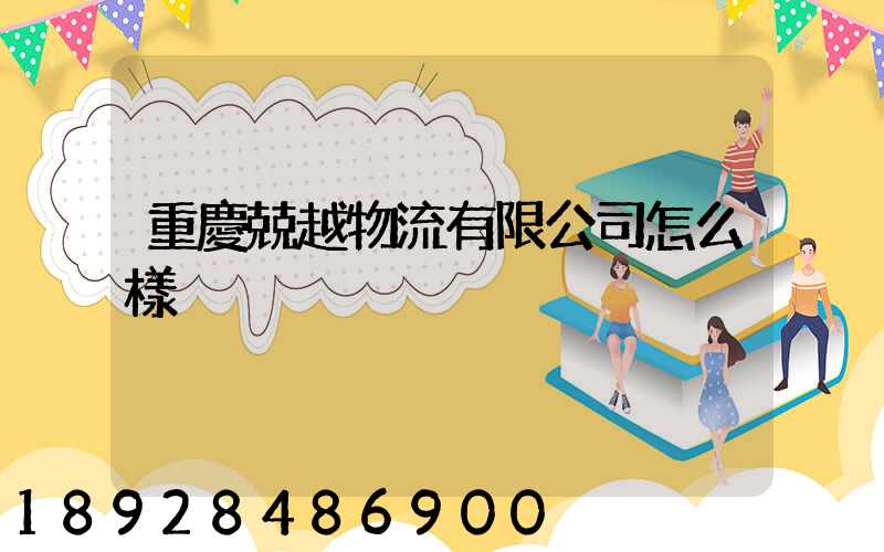 重慶兢越物流有限公司怎么樣