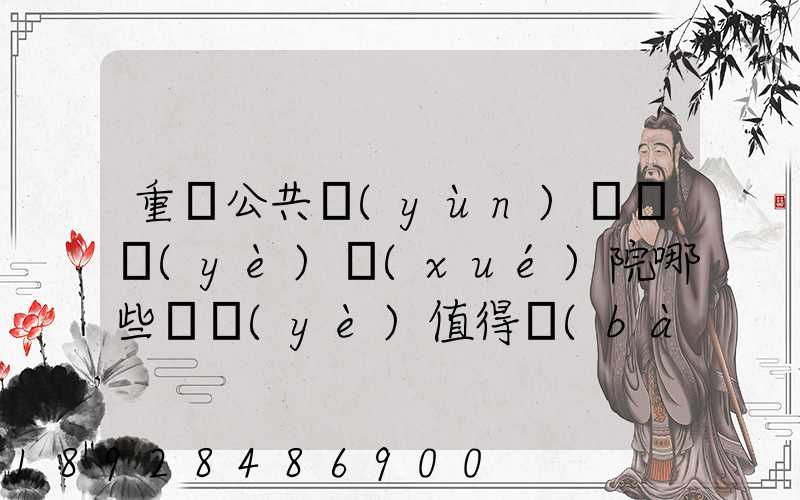 重慶公共運(yùn)輸職業(yè)學(xué)院哪些專業(yè)值得報(bào)