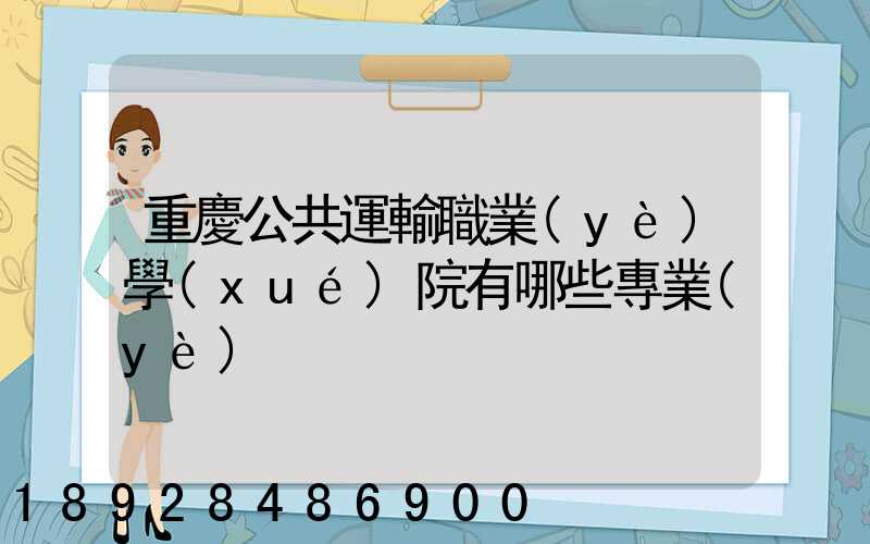 重慶公共運輸職業(yè)學(xué)院有哪些專業(yè)