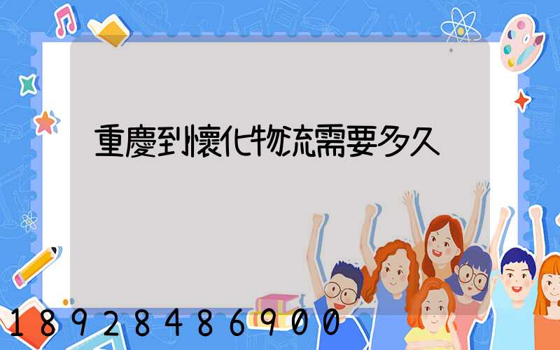 重慶到懷化物流需要多久