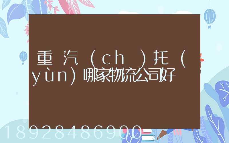 重慶汽車(chē)托運(yùn)哪家物流公司好