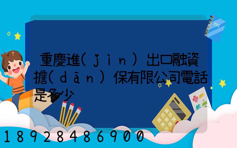 重慶進(jìn)出口融資擔(dān)保有限公司電話是多少