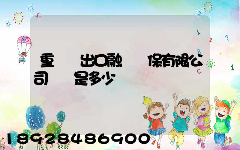 重慶進出口融資擔保有限公司電話是多少