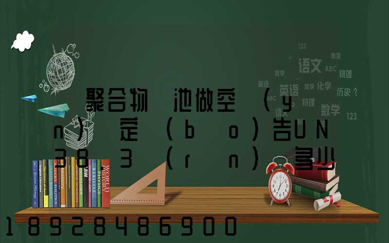 鋰聚合物電池做空運(yùn)鑒定報(bào)告UN38.3認(rèn)證多少錢(qián)